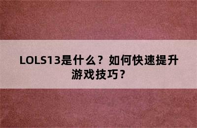 LOLS13是什么？如何快速提升游戏技巧？