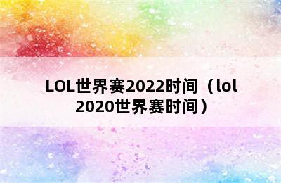 LOL世界赛2022时间（lol2020世界赛时间）