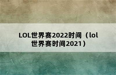 LOL世界赛2022时间（lol世界赛时间2021）