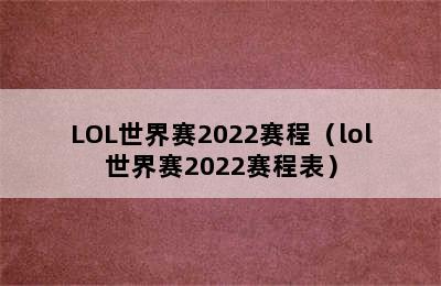 LOL世界赛2022赛程（lol世界赛2022赛程表）