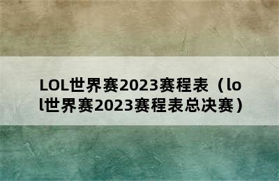 LOL世界赛2023赛程表（lol世界赛2023赛程表总决赛）