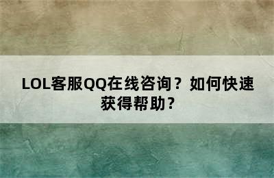 LOL客服QQ在线咨询？如何快速获得帮助？