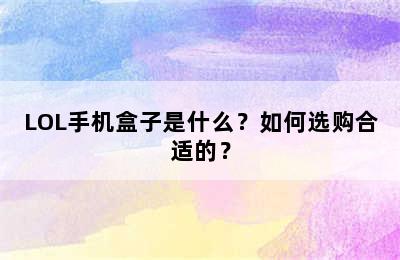 LOL手机盒子是什么？如何选购合适的？