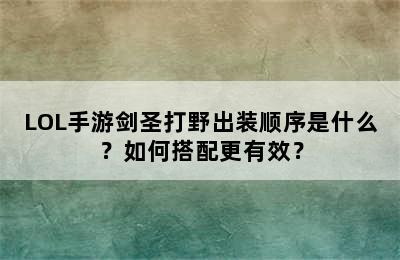 LOL手游剑圣打野出装顺序是什么？如何搭配更有效？