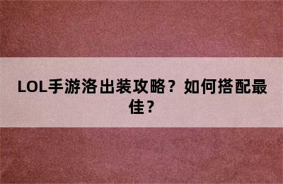 LOL手游洛出装攻略？如何搭配最佳？