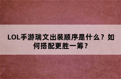 LOL手游瑞文出装顺序是什么？如何搭配更胜一筹？