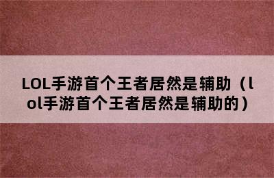 LOL手游首个王者居然是辅助（lol手游首个王者居然是辅助的）