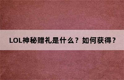 LOL神秘赠礼是什么？如何获得？