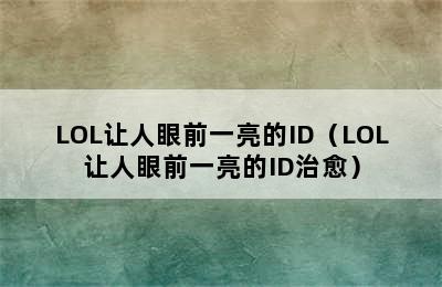 LOL让人眼前一亮的ID（LOL让人眼前一亮的ID治愈）