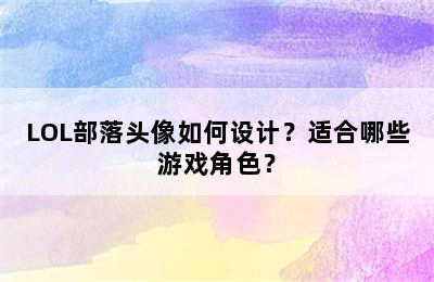 LOL部落头像如何设计？适合哪些游戏角色？