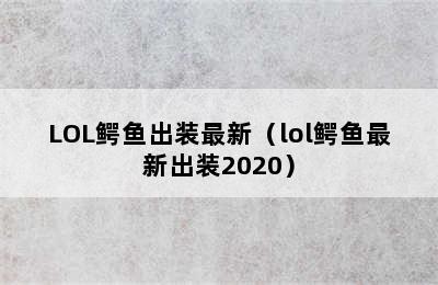 LOL鳄鱼出装最新（lol鳄鱼最新出装2020）