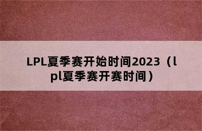 LPL夏季赛开始时间2023（lpl夏季赛开赛时间）