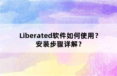 Liberated软件如何使用？安装步骤详解？