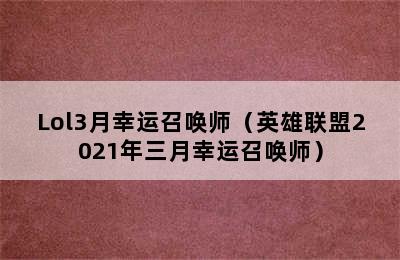 Lol3月幸运召唤师（英雄联盟2021年三月幸运召唤师）