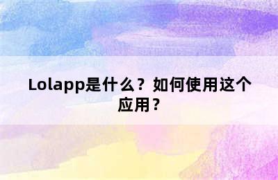 Lolapp是什么？如何使用这个应用？