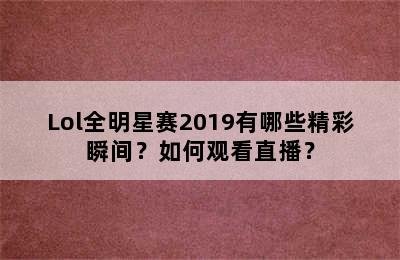 Lol全明星赛2019有哪些精彩瞬间？如何观看直播？