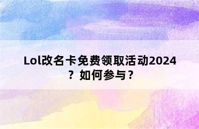 Lol改名卡免费领取活动2024？如何参与？