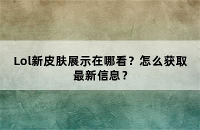 Lol新皮肤展示在哪看？怎么获取最新信息？