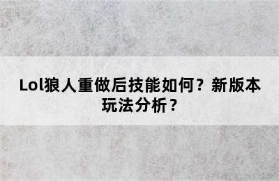 Lol狼人重做后技能如何？新版本玩法分析？