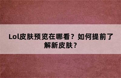 Lol皮肤预览在哪看？如何提前了解新皮肤？