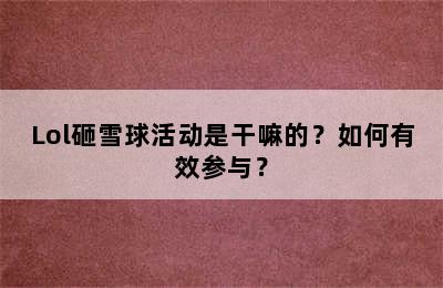 Lol砸雪球活动是干嘛的？如何有效参与？