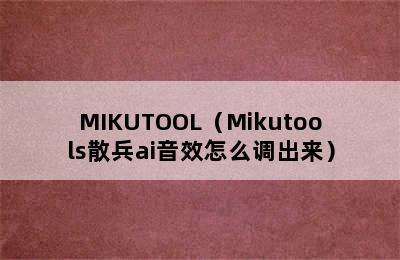 MIKUTOOL（Mikutools散兵ai音效怎么调出来）