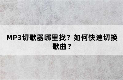 MP3切歌器哪里找？如何快速切换歌曲？