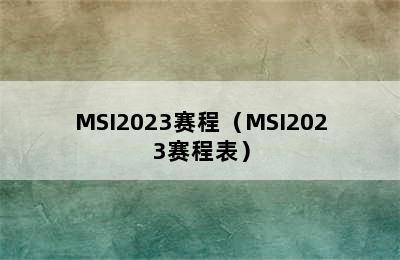 MSI2023赛程（MSI2023赛程表）