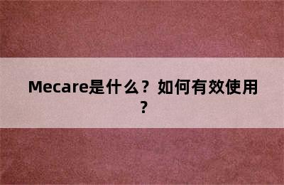 Mecare是什么？如何有效使用？