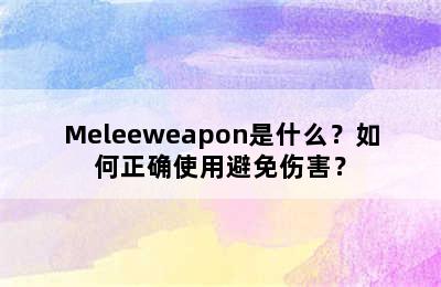 Meleeweapon是什么？如何正确使用避免伤害？