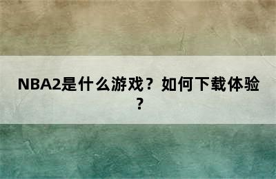 NBA2是什么游戏？如何下载体验？