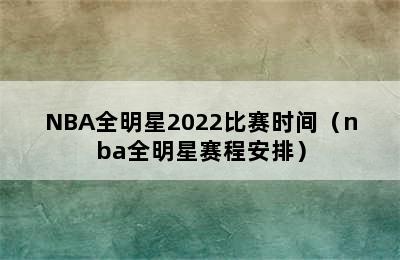 NBA全明星2022比赛时间（nba全明星赛程安排）