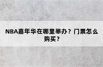 NBA嘉年华在哪里举办？门票怎么购买？