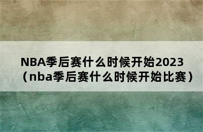 NBA季后赛什么时候开始2023（nba季后赛什么时候开始比赛）