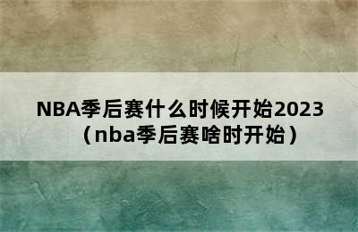 NBA季后赛什么时候开始2023（nba季后赛啥时开始）