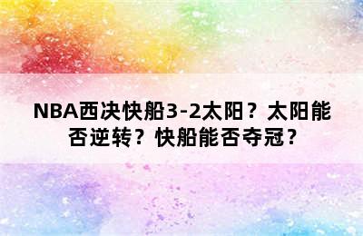 NBA西决快船3-2太阳？太阳能否逆转？快船能否夺冠？