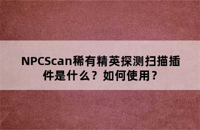 NPCScan稀有精英探测扫描插件是什么？如何使用？