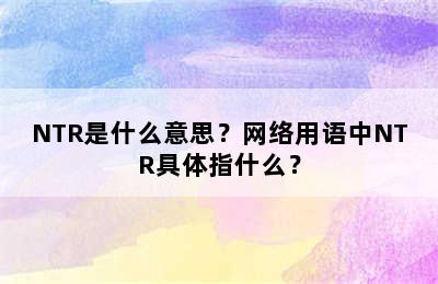 NTR是什么意思？网络用语中NTR具体指什么？