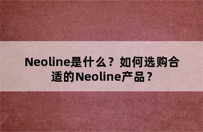 Neoline是什么？如何选购合适的Neoline产品？