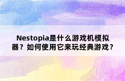 Nestopia是什么游戏机模拟器？如何使用它来玩经典游戏？