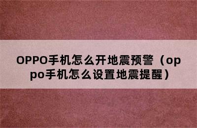 OPPO手机怎么开地震预警（oppo手机怎么设置地震提醒）