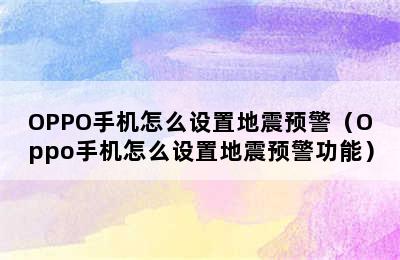 OPPO手机怎么设置地震预警（Oppo手机怎么设置地震预警功能）