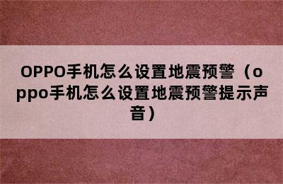 OPPO手机怎么设置地震预警（oppo手机怎么设置地震预警提示声音）