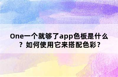 One一个就够了app色板是什么？如何使用它来搭配色彩？