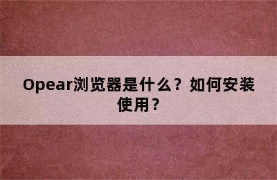 Opear浏览器是什么？如何安装使用？