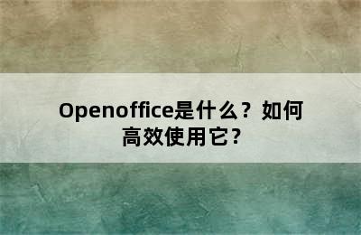 Openoffice是什么？如何高效使用它？