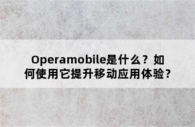 Operamobile是什么？如何使用它提升移动应用体验？