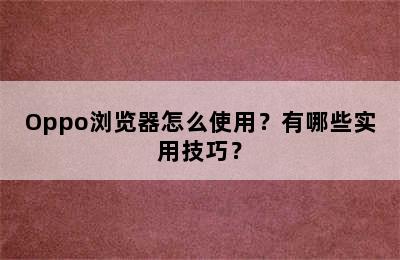 Oppo浏览器怎么使用？有哪些实用技巧？