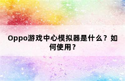 Oppo游戏中心模拟器是什么？如何使用？