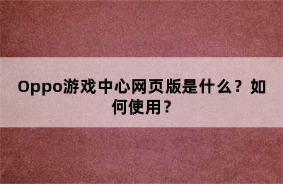 Oppo游戏中心网页版是什么？如何使用？